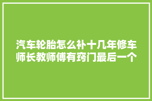汽车轮胎怎么补十几年修车师长教师傅有窍门最后一个很实用