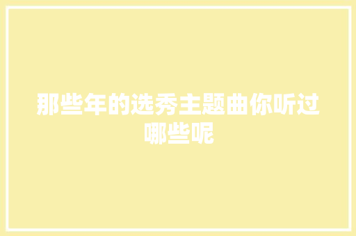 那些年的选秀主题曲你听过哪些呢