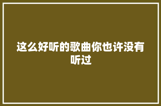 这么好听的歌曲你也许没有听过
