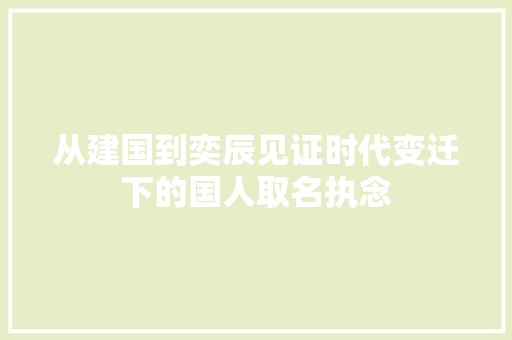 从建国到奕辰见证时代变迁下的国人取名执念