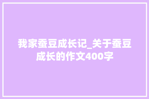 我家蚕豆成长记_关于蚕豆成长的作文400字