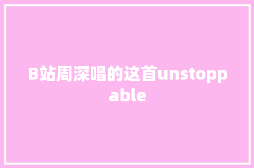 B站周深唱的这首unstoppable