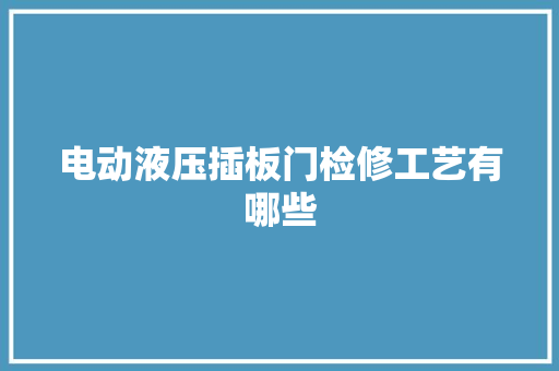 电动液压插板门检修工艺有哪些