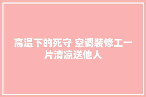 高温下的死守 空调装修工一片清凉送他人