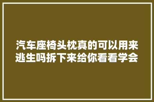汽车座椅头枕真的可以用来逃生吗拆下来给你看看学会了能救命
