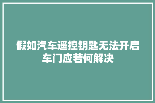 假如汽车遥控钥匙无法开启车门应若何解决