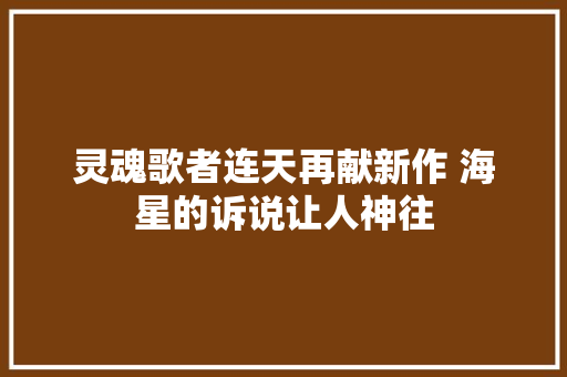 灵魂歌者连天再献新作 海星的诉说让人神往
