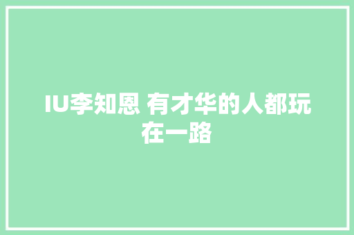 IU李知恩 有才华的人都玩在一路