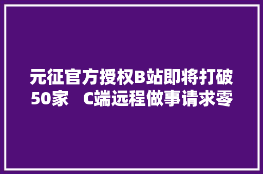 元征官方授权B站即将打破50家   C端远程做事请求零等待