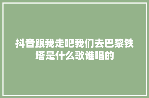 抖音跟我走吧我们去巴黎铁塔是什么歌谁唱的