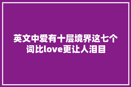 英文中爱有十层境界这七个词比love更让人泪目