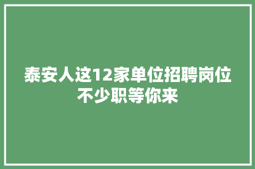 泰安人这12家单位招聘岗位不少职等你来