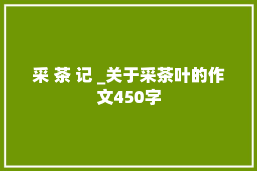 采 茶 记 _关于采茶叶的作文450字