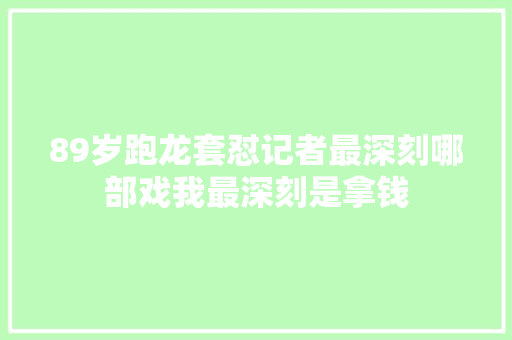 89岁跑龙套怼记者最深刻哪部戏我最深刻是拿钱