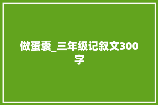 做蛋囊_三年级记叙文300字