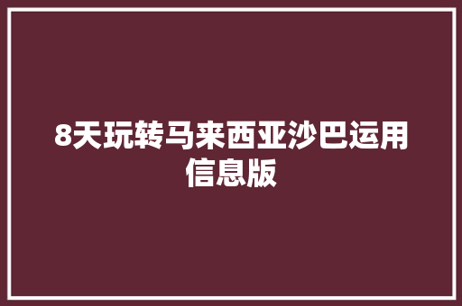 8天玩转马来西亚沙巴运用信息版