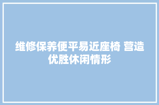 维修保养便平易近座椅 营造优胜休闲情形