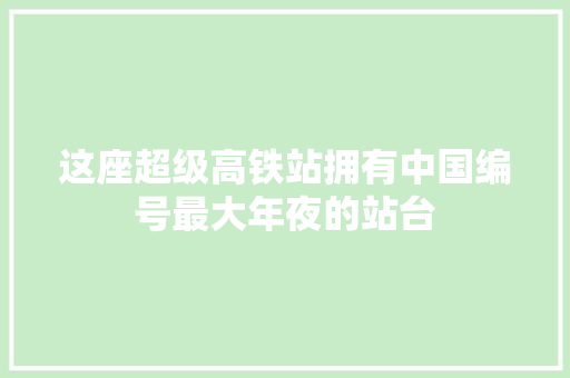 这座超级高铁站拥有中国编号最大年夜的站台