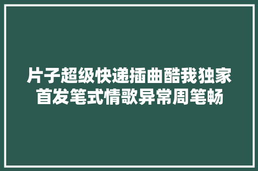 片子超级快递插曲酷我独家首发笔式情歌异常周笔畅