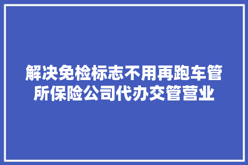 解决免检标志不用再跑车管所保险公司代办交管营业