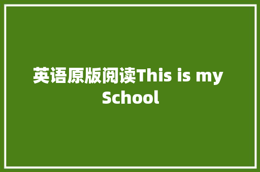 英语原版阅读This is my School