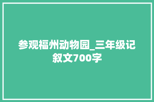 参观福州动物园_三年级记叙文700字