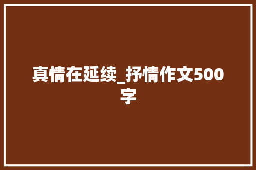 真情在延续_抒情作文500字