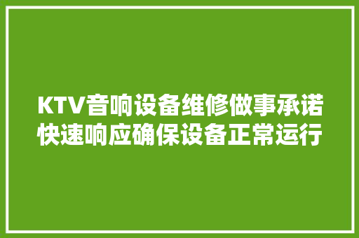 KTV音响设备维修做事承诺快速响应确保设备正常运行