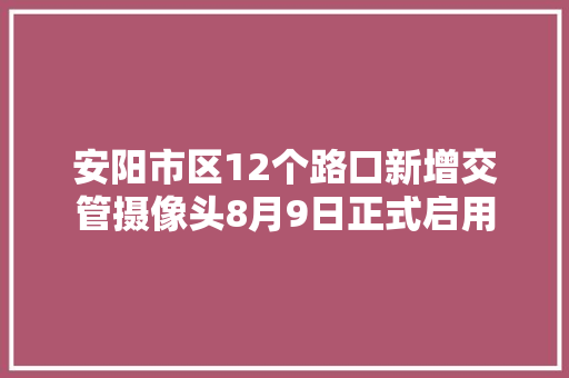 安阳市区12个路口新增交管摄像头8月9日正式启用