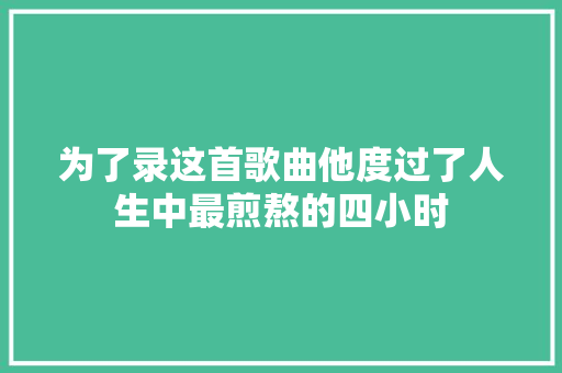 为了录这首歌曲他度过了人生中最煎熬的四小时