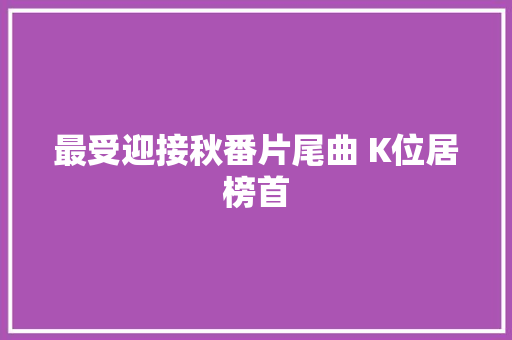 最受迎接秋番片尾曲 K位居榜首