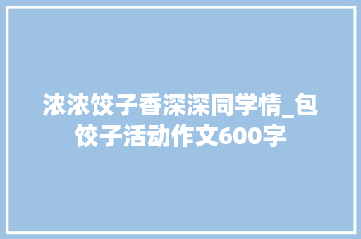 浓浓饺子香深深同学情_包饺子活动作文600字
