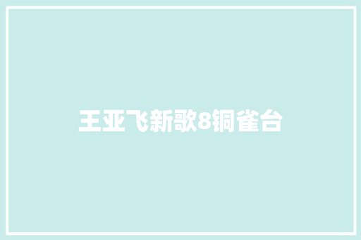 王亚飞新歌8铜雀台