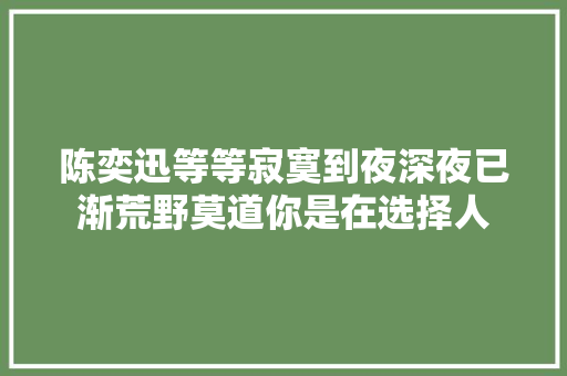 陈奕迅等等寂寞到夜深夜已渐荒野莫道你是在选择人