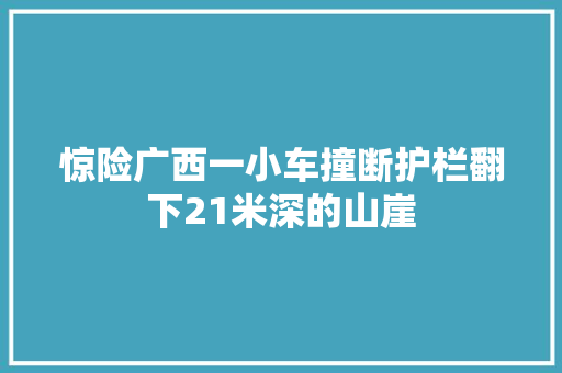 惊险广西一小车撞断护栏翻下21米深的山崖