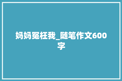 妈妈冤枉我_随笔作文600字