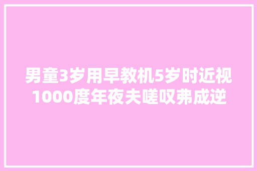 男童3岁用早教机5岁时近视1000度年夜夫嗟叹弗成逆转