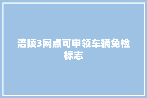 涪陵3网点可申领车辆免检标志