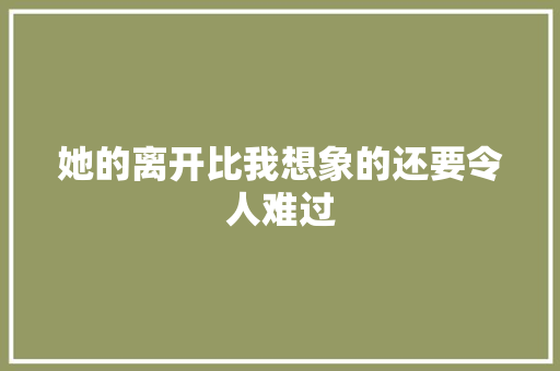 她的离开比我想象的还要令人难过