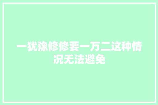 一犹豫修修要一万二这种情况无法避免