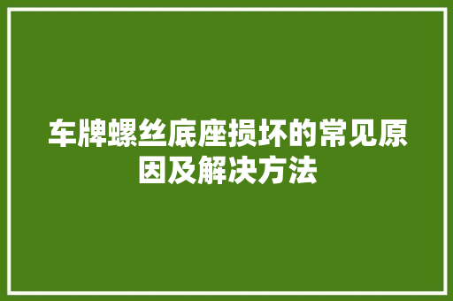 车牌螺丝底座损坏的常见原因及解决方法