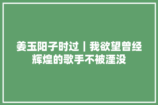 姜玉阳子时过｜我欲望曾经辉煌的歌手不被湮没