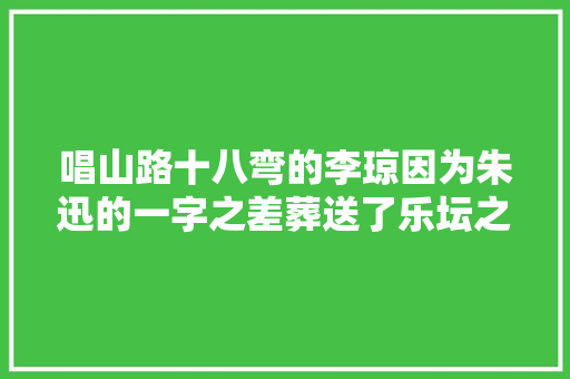 唱山路十八弯的李琼因为朱迅的一字之差葬送了乐坛之路