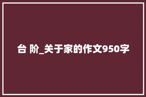 台 阶_关于家的作文950字