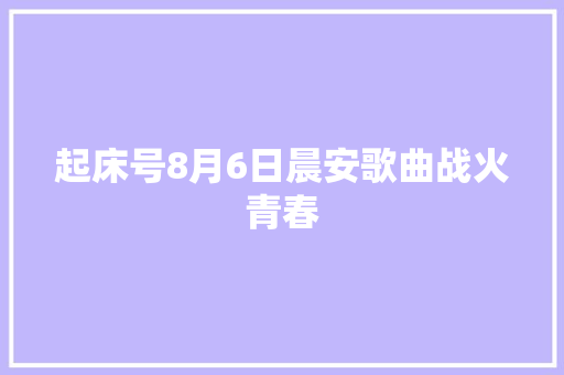 起床号8月6日晨安歌曲战火青春