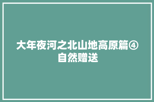 大年夜河之北山地高原篇④自然赠送