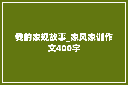 我的家规故事_家风家训作文400字