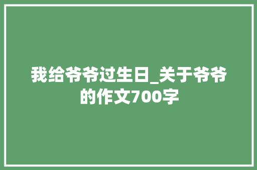 我给爷爷过生日_关于爷爷的作文700字