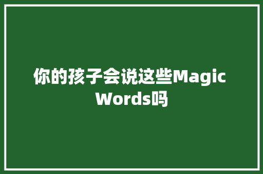 你的孩子会说这些Magic Words吗