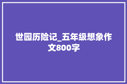 世园历险记_五年级想象作文800字